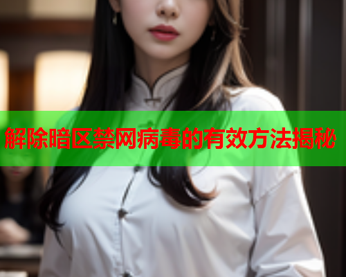 解除暗区禁网病毒的有效方法揭秘