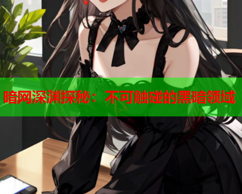 暗网深渊探秘：不可触碰的黑暗领域