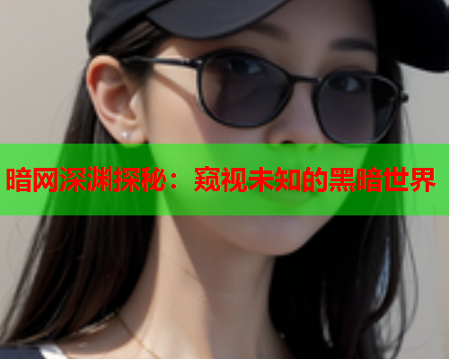 暗网深渊探秘：窥视未知的黑暗世界