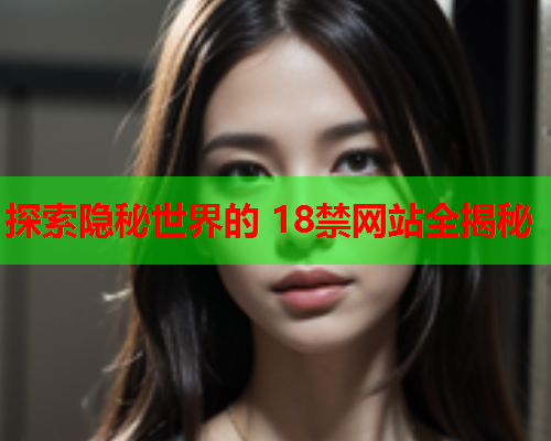 探索隐秘世界的 18禁网站全揭秘