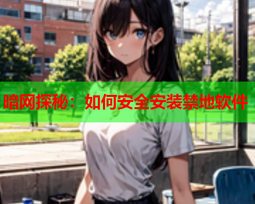 暗网探秘：如何安全安装禁地软件