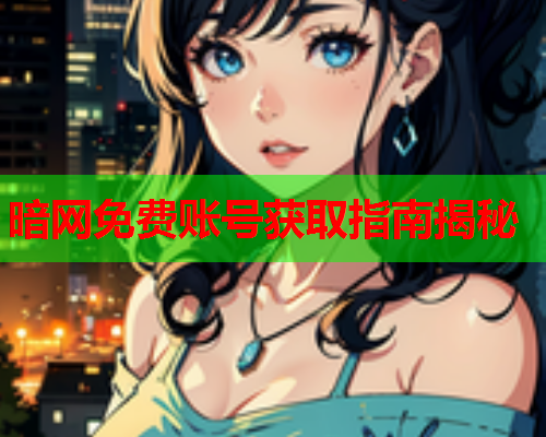 暗网免费账号获取指南揭秘