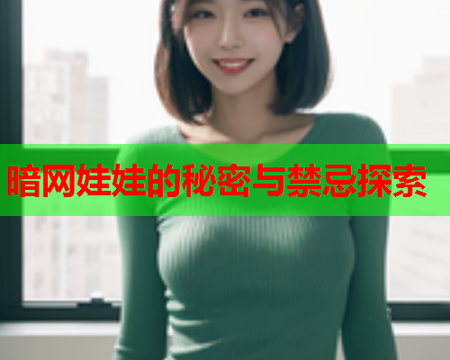 暗网娃娃的秘密与禁忌探索