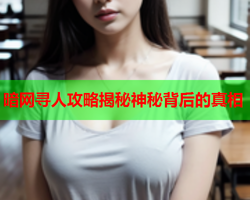 暗网寻人攻略揭秘神秘背后的真相