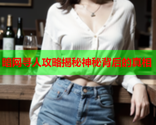暗网寻人攻略揭秘神秘背后的真相