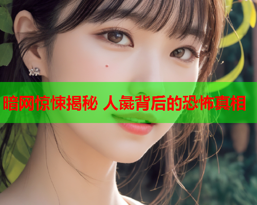 暗网惊悚揭秘 人彘背后的恐怖真相