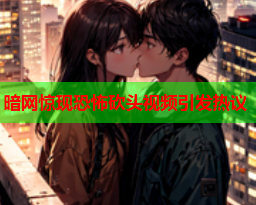 暗网惊现恐怖砍头视频引发热议