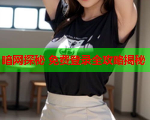 暗网探秘 免费登录全攻略揭秘