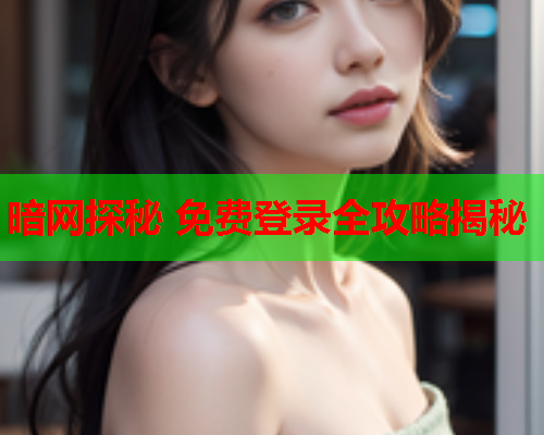 暗网探秘 免费登录全攻略揭秘