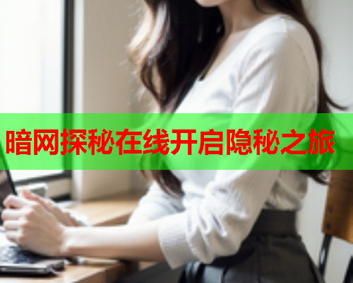 暗网探秘在线开启隐秘之旅