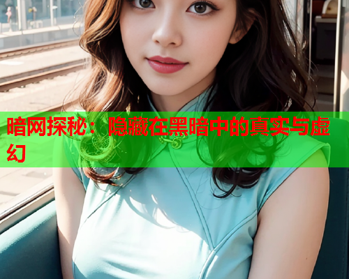 暗网探秘：隐藏在黑暗中的真实与虚幻