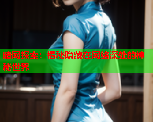 暗网探索：揭秘隐藏在网络深处的神秘世界