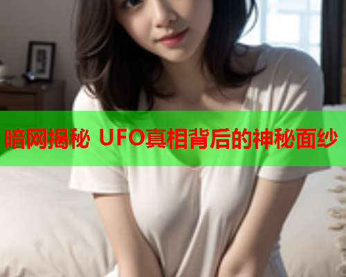 暗网揭秘 UFO真相背后的神秘面纱