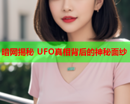 暗网揭秘 UFO真相背后的神秘面纱