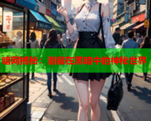 暗网揭秘：潜藏在黑暗中的神秘世界