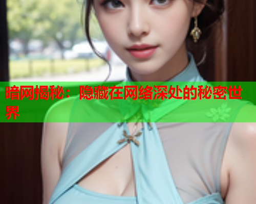 暗网揭秘：隐藏在网络深处的秘密世界