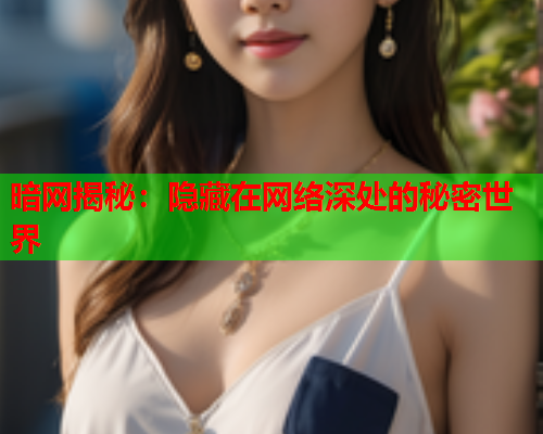 暗网揭秘：隐藏在网络深处的秘密世界