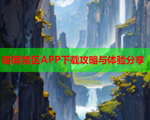 暗网禁区APP下载攻略与体验分享