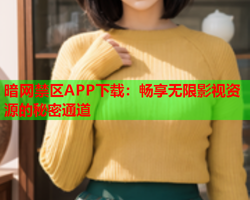 暗网禁区APP下载：畅享无限影视资源的秘密通道