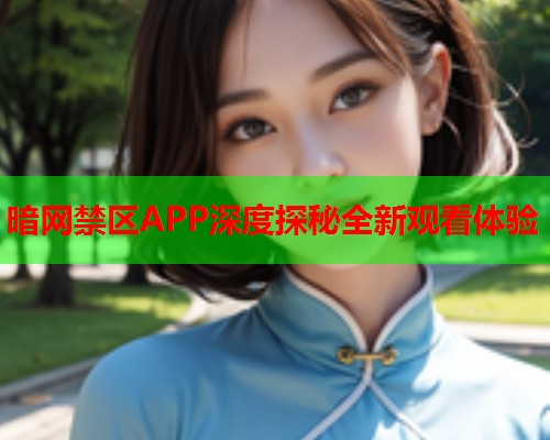 暗网禁区APP深度探秘全新观看体验