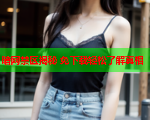 暗网禁区揭秘 免下载轻松了解真相