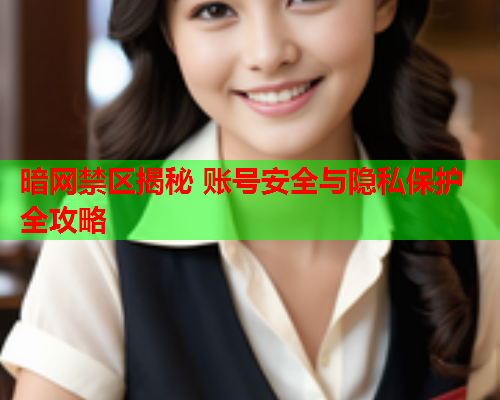 暗网禁区揭秘 账号安全与隐私保护全攻略