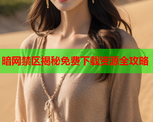 暗网禁区揭秘免费下载资源全攻略