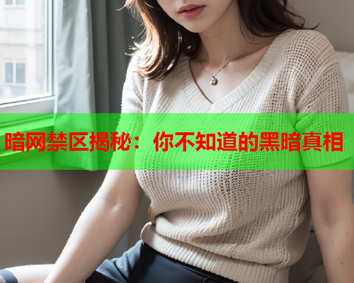 暗网禁区揭秘：你不知道的黑暗真相