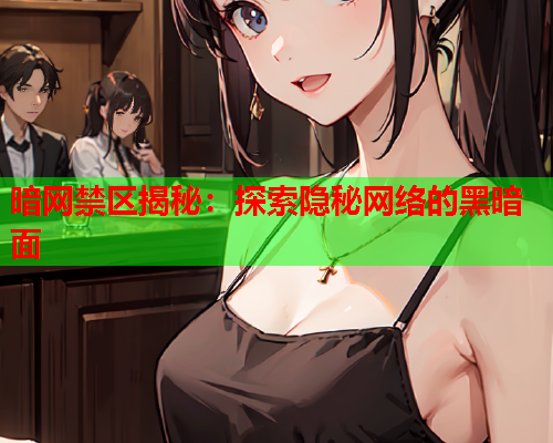 暗网禁区揭秘：探索隐秘网络的黑暗面