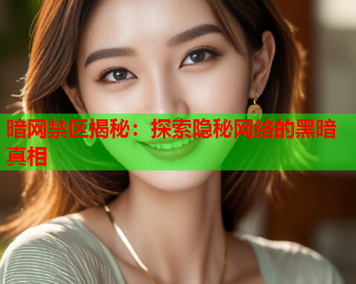 暗网禁区揭秘：探索隐秘网络的黑暗真相