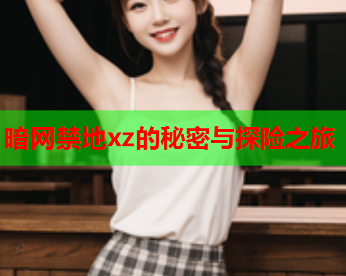 暗网禁地xz的秘密与探险之旅