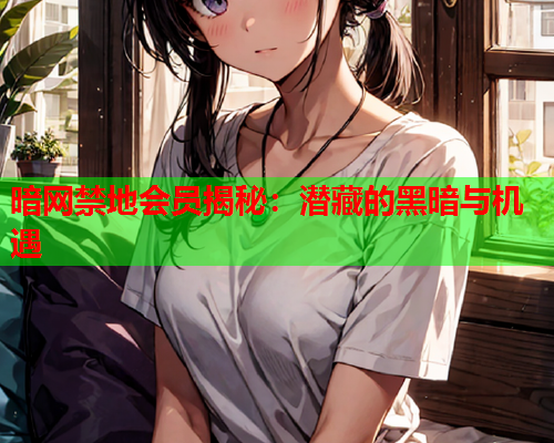 暗网禁地会员揭秘：潜藏的黑暗与机遇