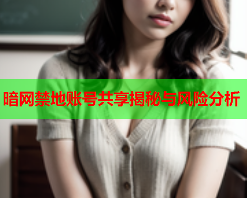 暗网禁地账号共享揭秘与风险分析