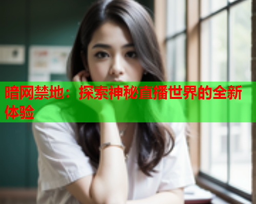 暗网禁地：探索神秘直播世界的全新体验