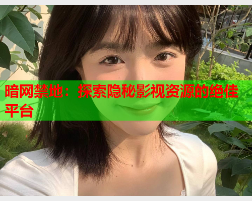 暗网禁地：探索隐秘影视资源的绝佳平台
