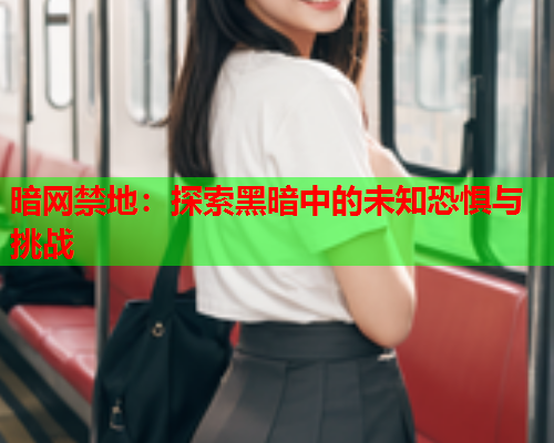 暗网禁地：探索黑暗中的未知恐惧与挑战
