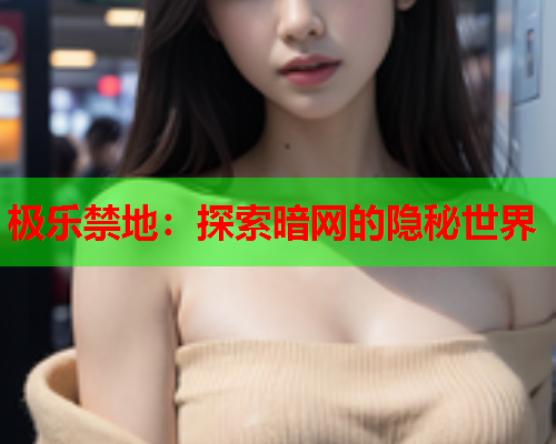 极乐禁地：探索暗网的隐秘世界