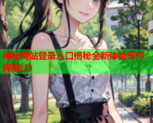 神秘网站登录入口揭秘全新体验等你探索(1)
