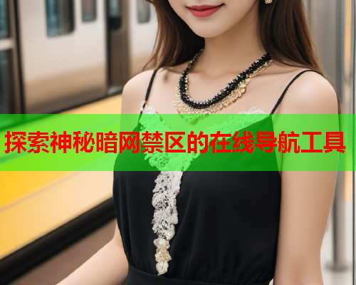 探索神秘暗网禁区的在线导航工具