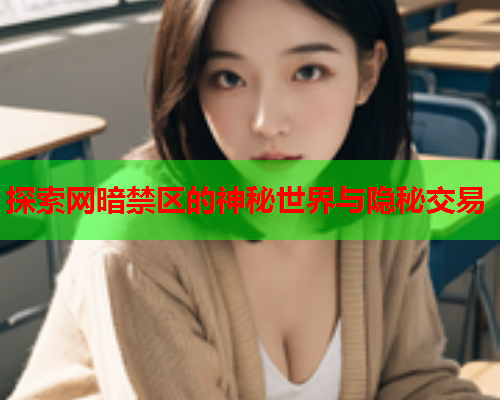 探索网暗禁区的神秘世界与隐秘交易