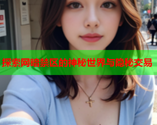 探索网暗禁区的神秘世界与隐秘交易