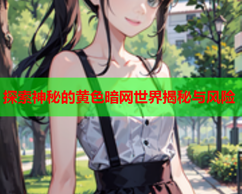 探索神秘的黄色暗网世界揭秘与风险