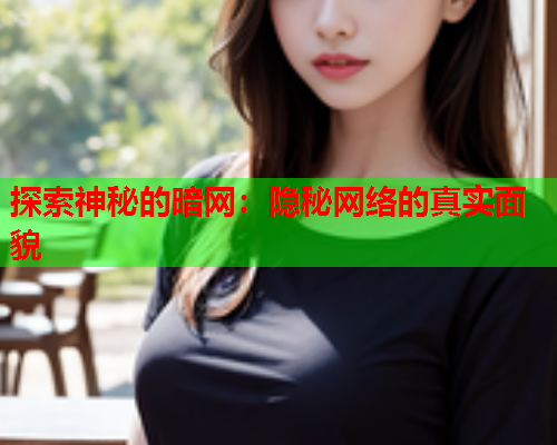 探索神秘的暗网：隐秘网络的真实面貌