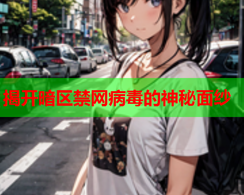 揭开暗区禁网病毒的神秘面纱