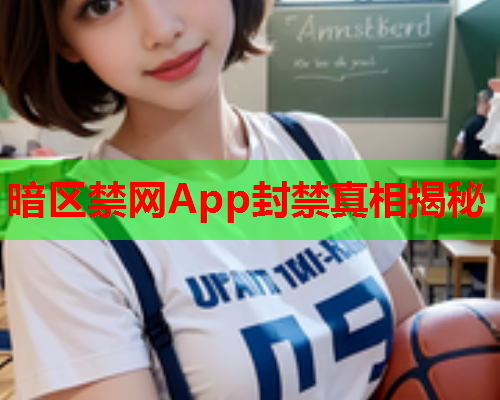 暗区禁网App封禁真相揭秘
