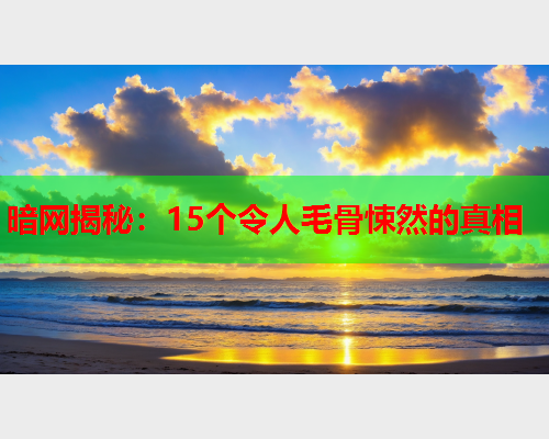 暗网揭秘：15个令人毛骨悚然的真相