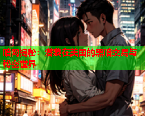 暗网揭秘：潜藏在美国的黑暗交易与秘密世界