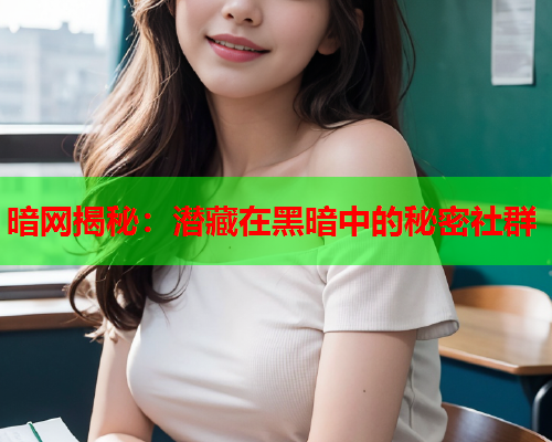 暗网揭秘：潜藏在黑暗中的秘密社群