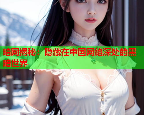 暗网揭秘：隐藏在中国网络深处的黑暗世界