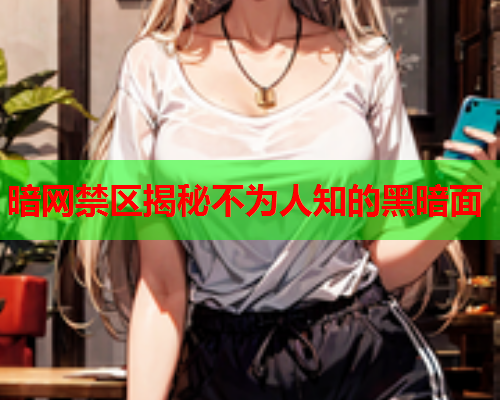 暗网禁区揭秘不为人知的黑暗面